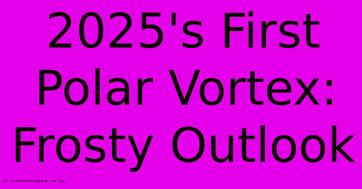 2025's First Polar Vortex: Frosty Outlook