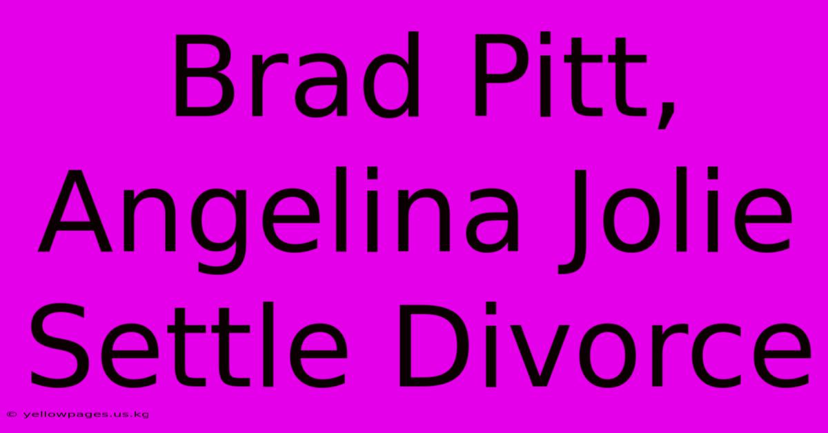 Brad Pitt, Angelina Jolie Settle Divorce