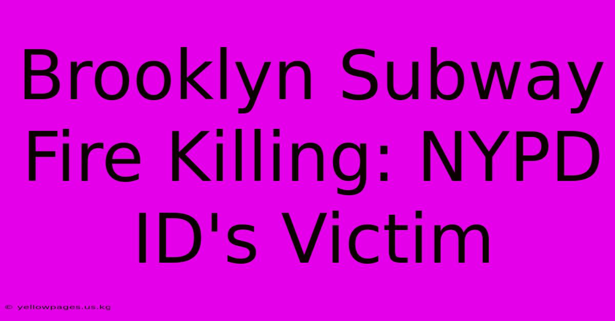 Brooklyn Subway Fire Killing: NYPD ID's Victim