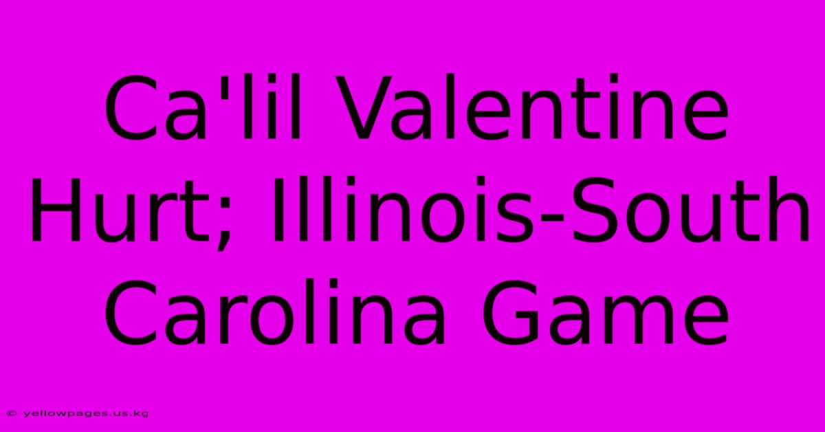 Ca'lil Valentine Hurt; Illinois-South Carolina Game