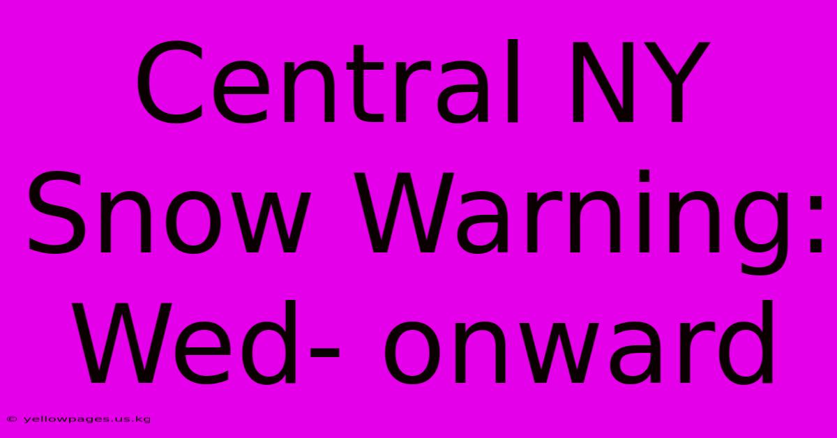 Central NY Snow Warning: Wed- Onward