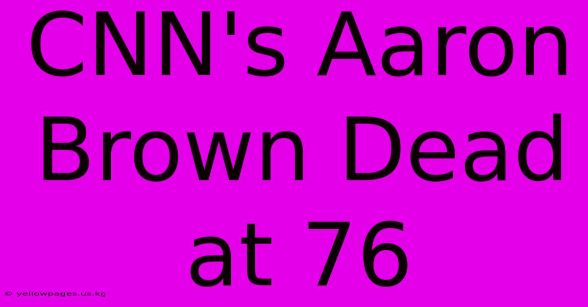 CNN's Aaron Brown Dead At 76