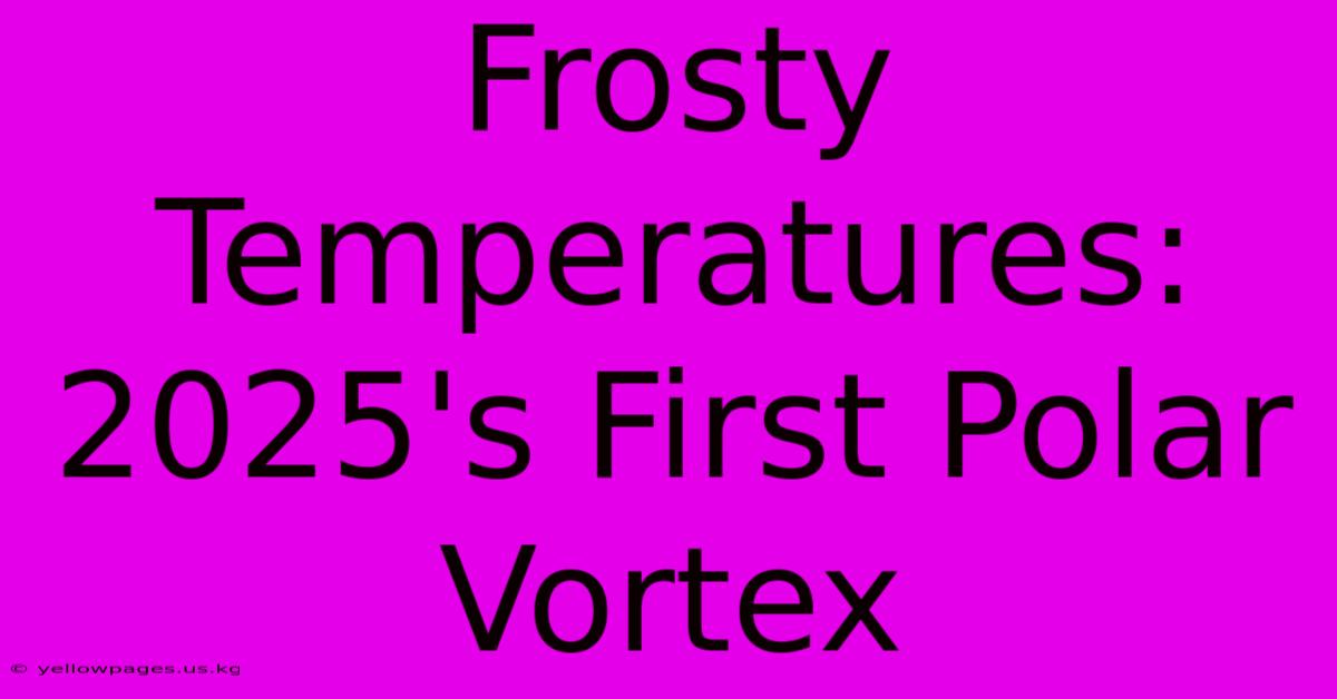 Frosty Temperatures: 2025's First Polar Vortex