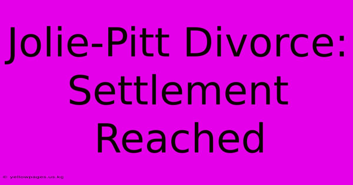 Jolie-Pitt Divorce: Settlement Reached