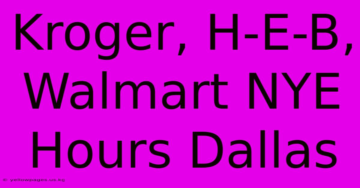 Kroger, H-E-B, Walmart NYE Hours Dallas