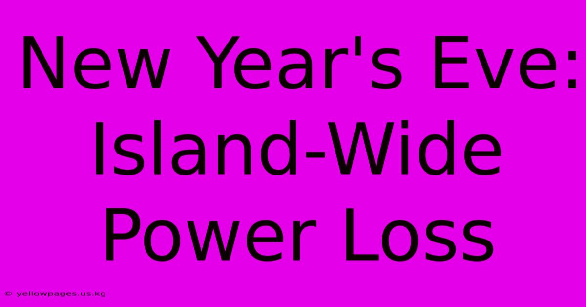 New Year's Eve: Island-Wide Power Loss