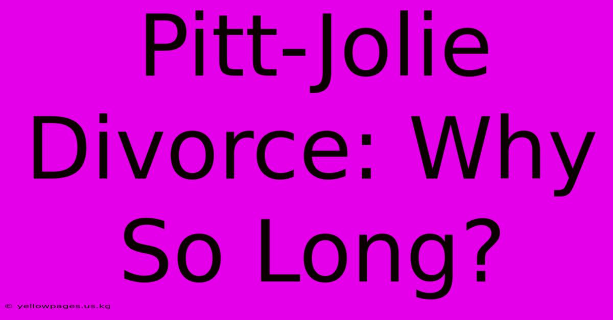 Pitt-Jolie Divorce: Why So Long?