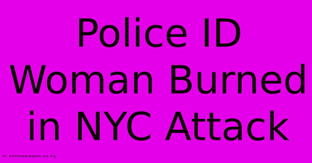 Police ID Woman Burned In NYC Attack