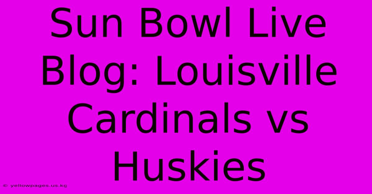 Sun Bowl Live Blog: Louisville Cardinals Vs Huskies