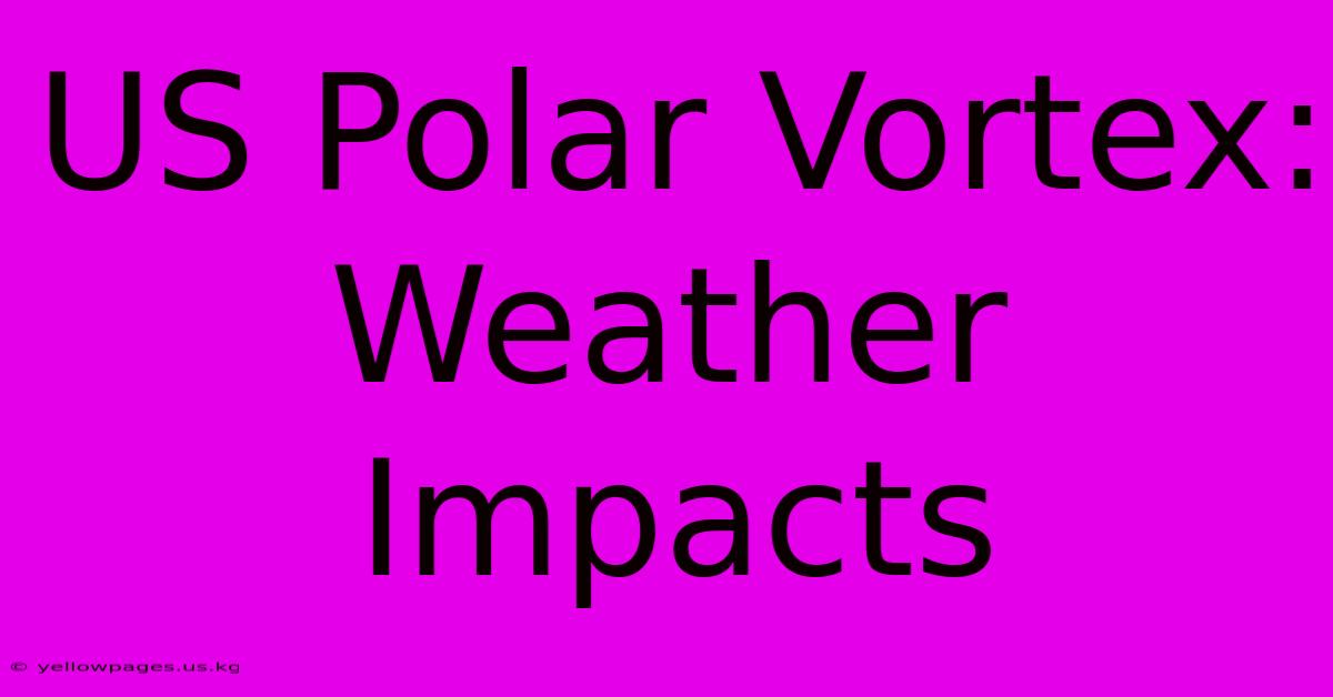 US Polar Vortex: Weather Impacts