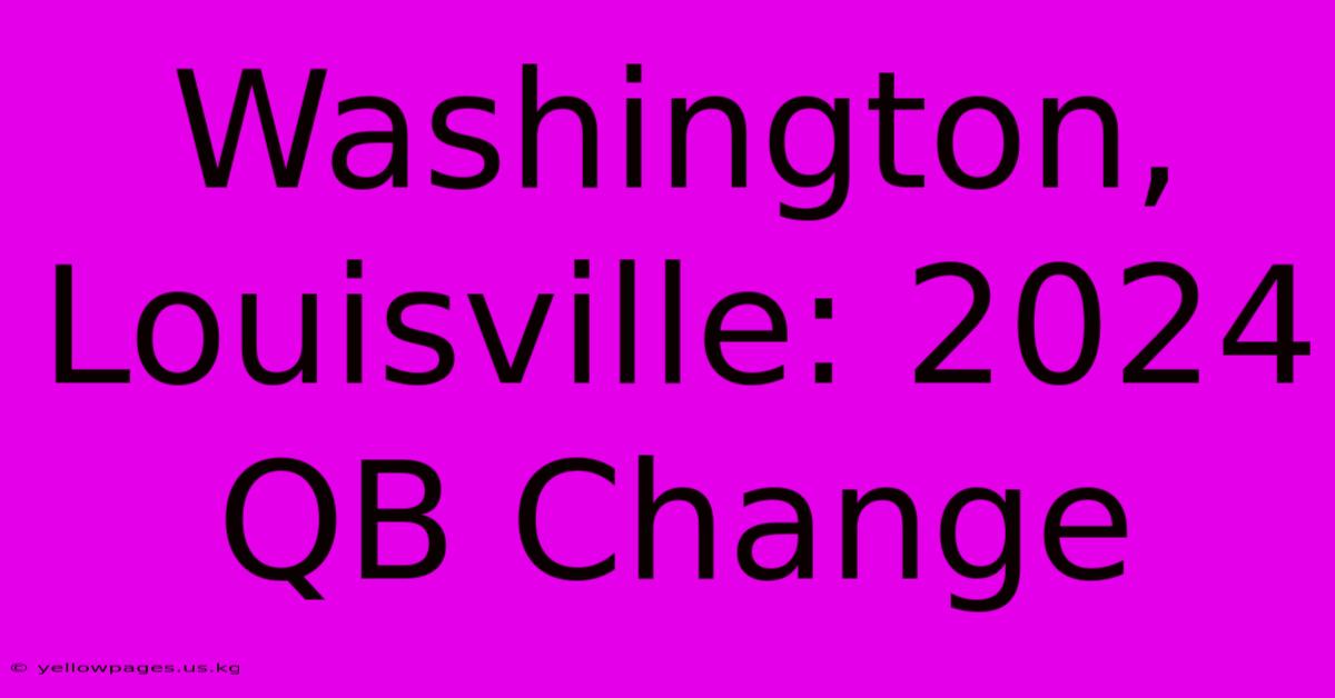 Washington, Louisville: 2024 QB Change