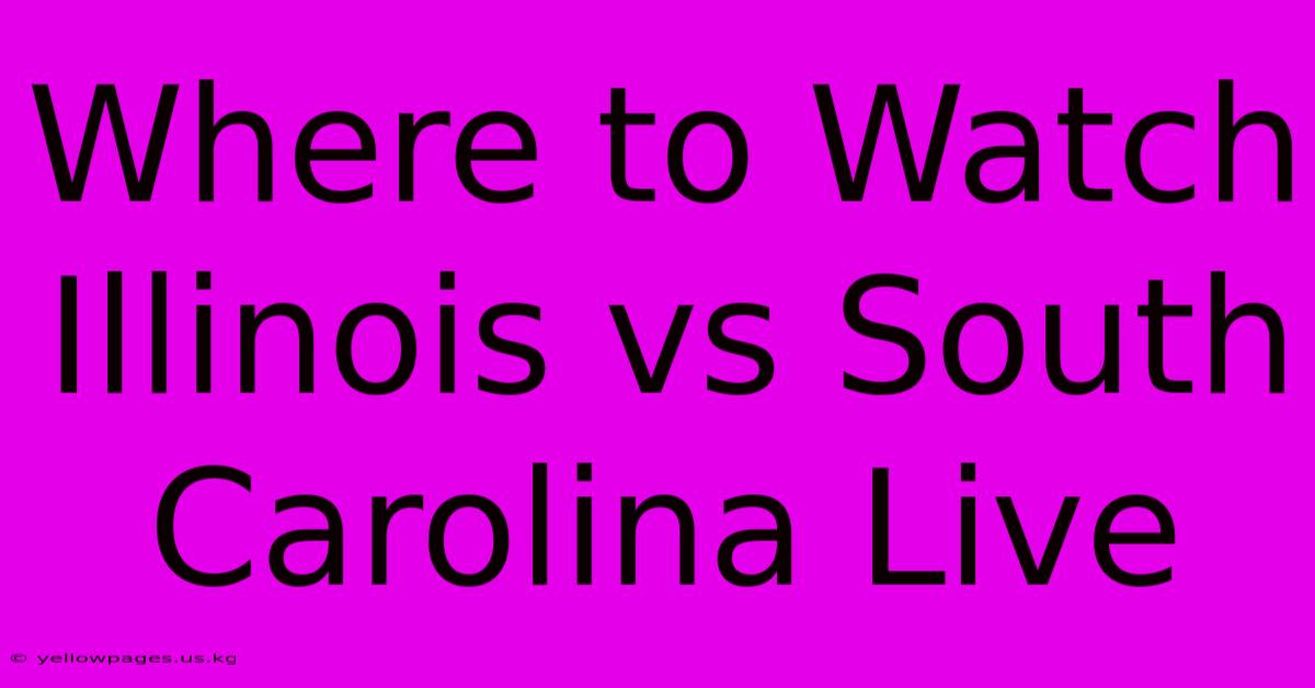 Where To Watch Illinois Vs South Carolina Live