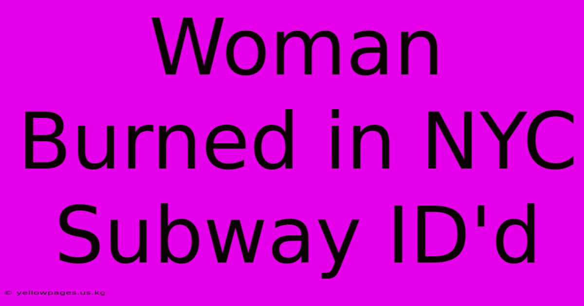 Woman Burned In NYC Subway ID'd